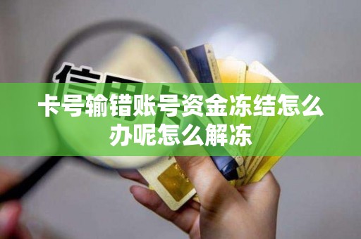 输错卡号致资金冻结怎么办？了解原因及银行解冻流程