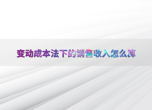 变动成本法下销售收入如何计算？对企业决策有何影响？